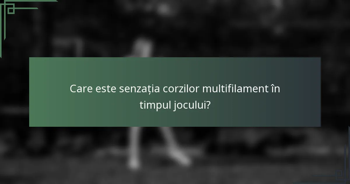 Care este senzația corzilor multifilament în timpul jocului?