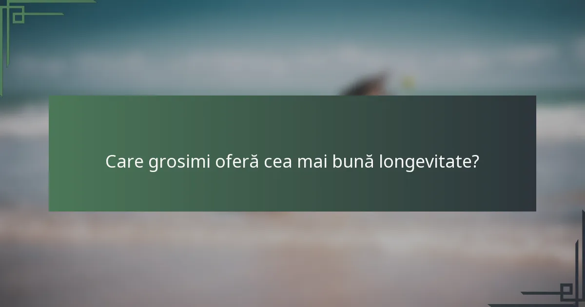 Care grosimi oferă cea mai bună longevitate?