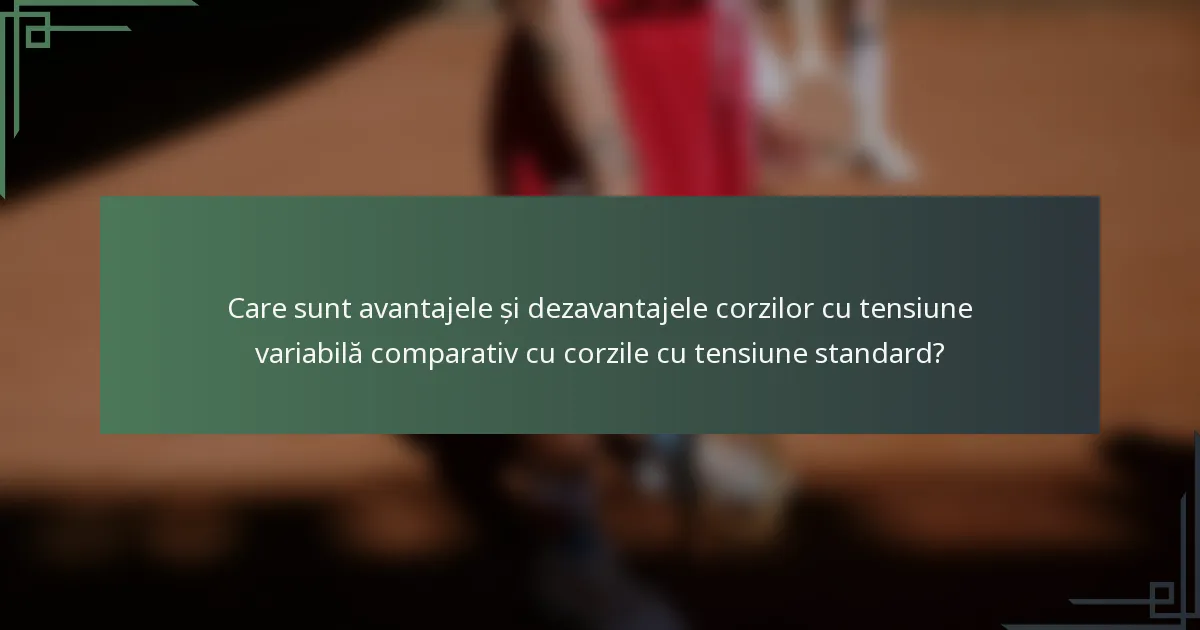 Care sunt avantajele și dezavantajele corzilor cu tensiune variabilă comparativ cu corzile cu tensiune standard?