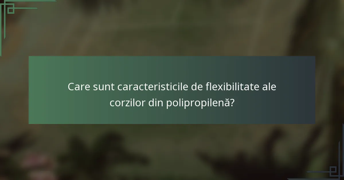 Care sunt caracteristicile de flexibilitate ale corzilor din polipropilenă?