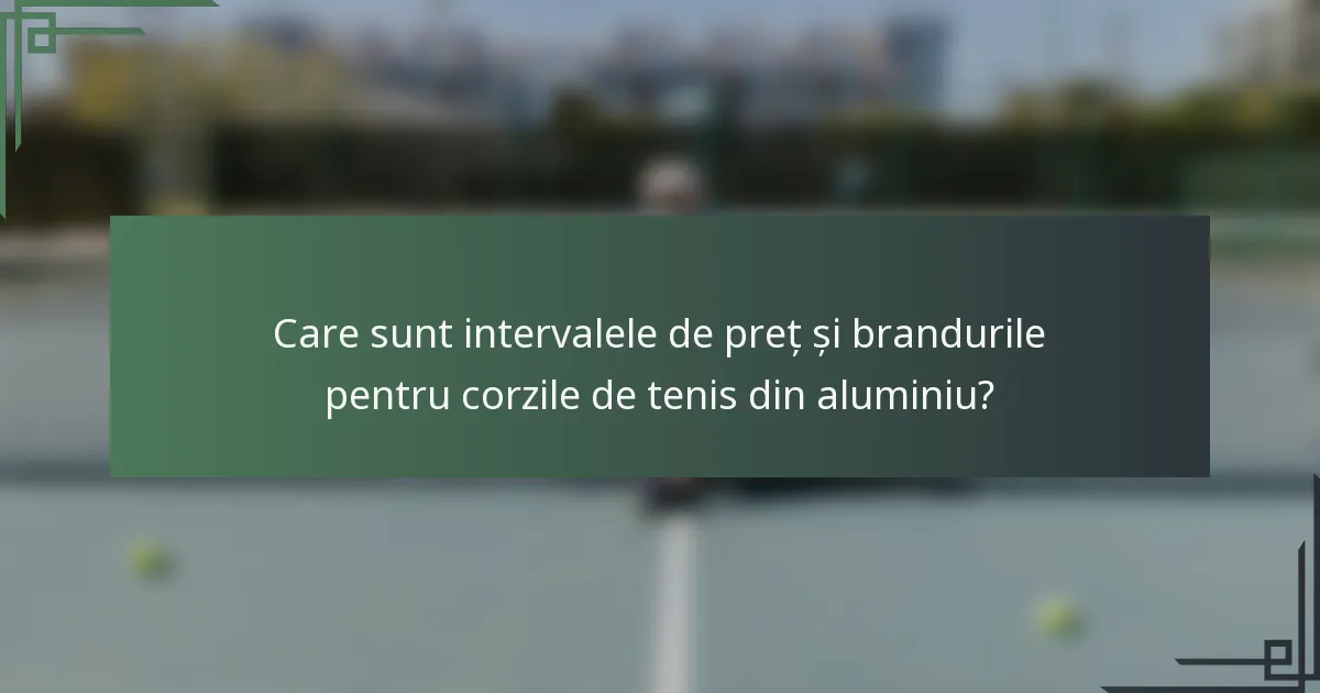 Care sunt intervalele de preț și brandurile pentru corzile de tenis din aluminiu?