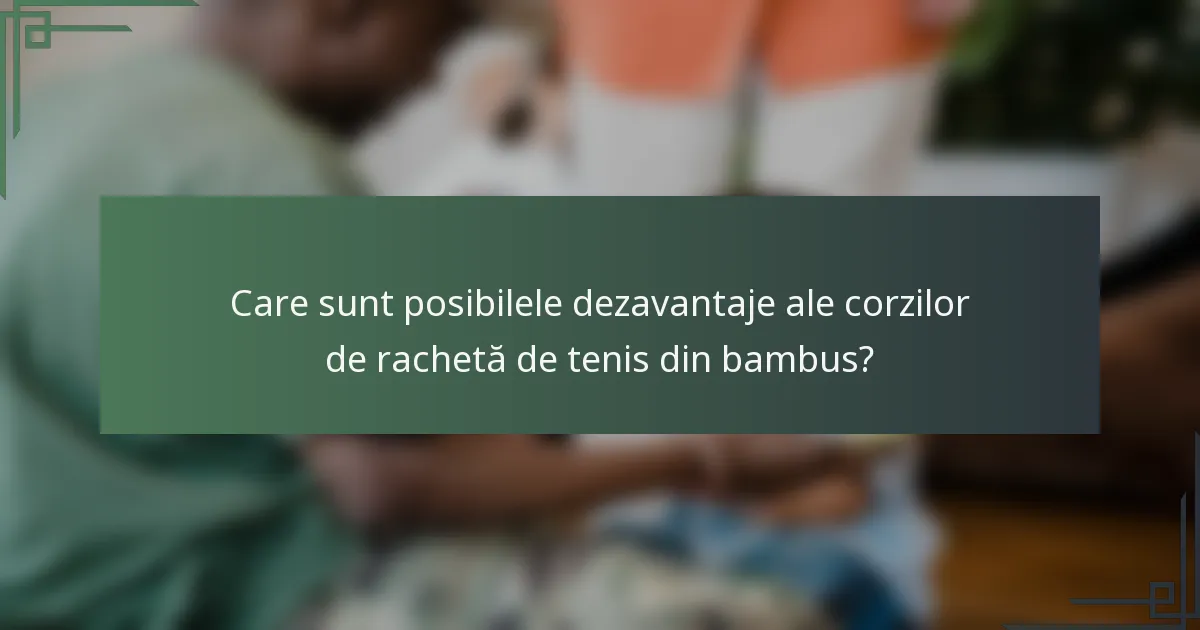 Care sunt posibilele dezavantaje ale corzilor de rachetă de tenis din bambus?