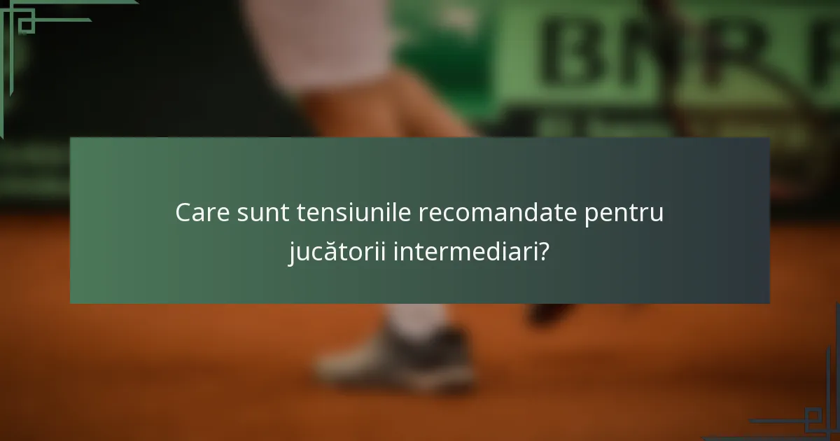 Care sunt tensiunile recomandate pentru jucătorii intermediari?