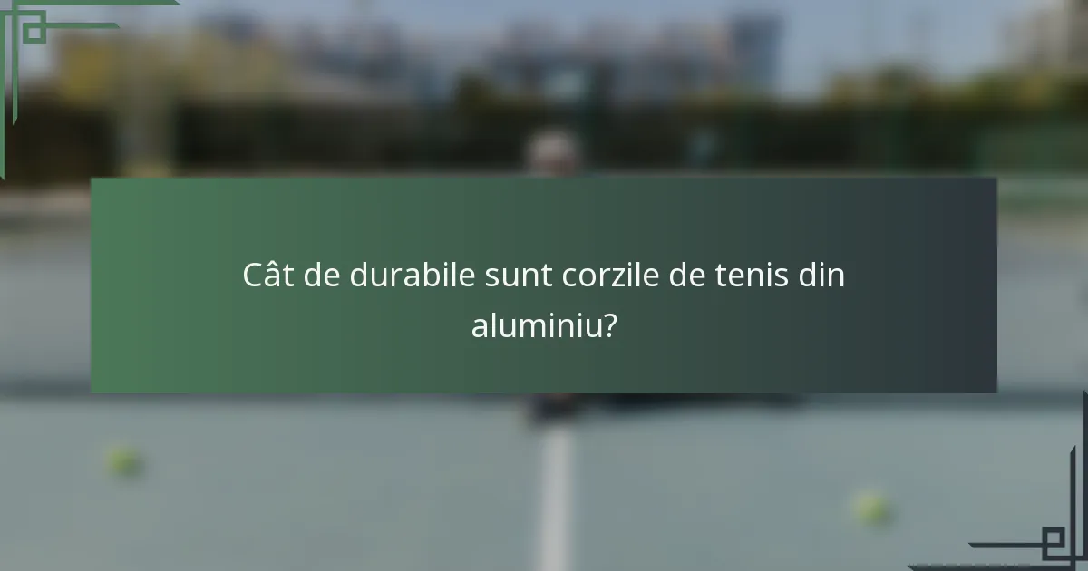 Cât de durabile sunt corzile de tenis din aluminiu?