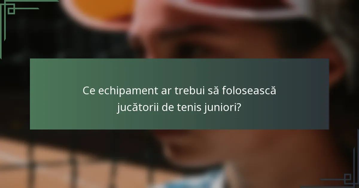 Ce echipament ar trebui să folosească jucătorii de tenis juniori?