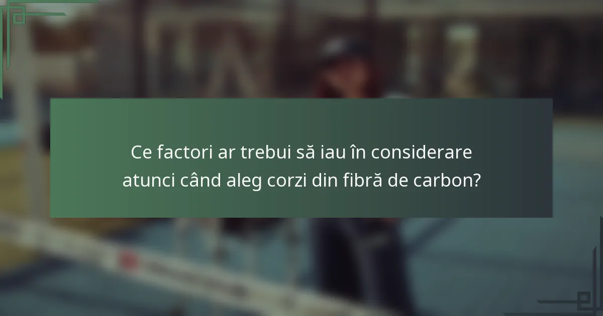 Ce factori ar trebui să iau în considerare atunci când aleg corzi din fibră de carbon?