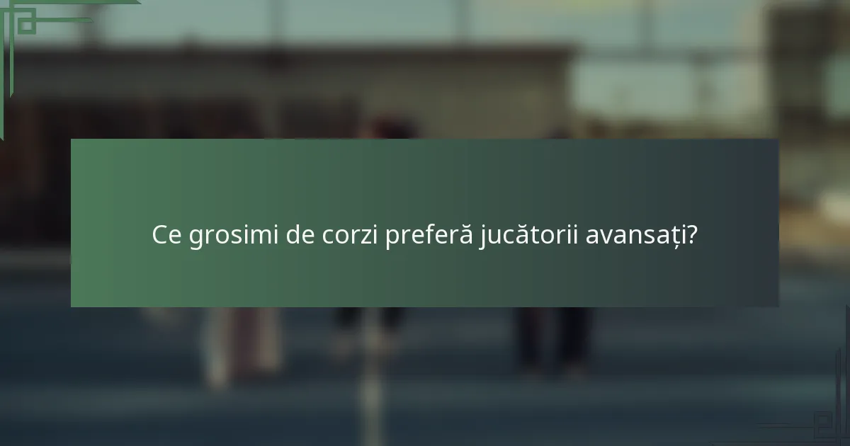 Ce grosimi de corzi preferă jucătorii avansați?