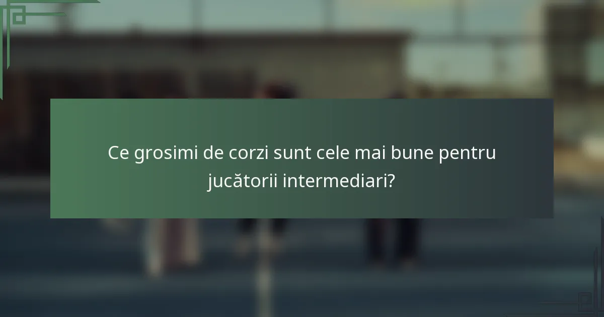 Ce grosimi de corzi sunt cele mai bune pentru jucătorii intermediari?