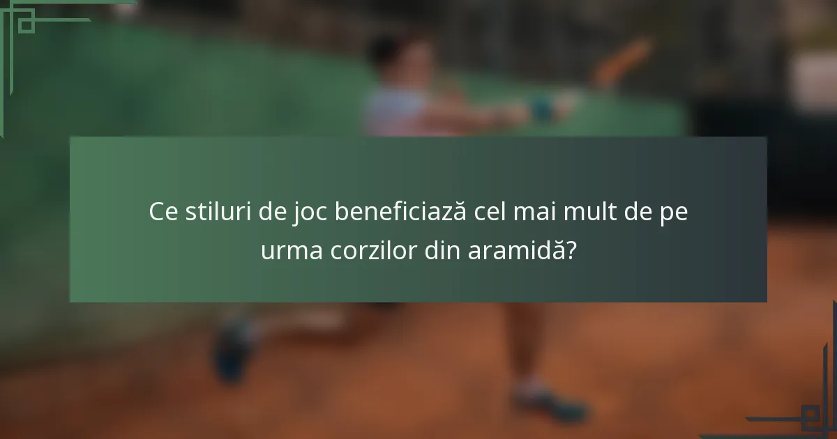 Ce stiluri de joc beneficiază cel mai mult de pe urma corzilor din aramidă?