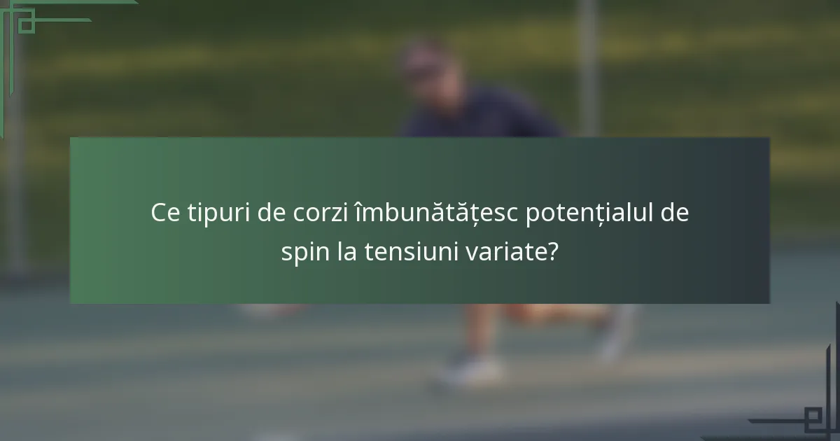 Ce tipuri de corzi îmbunătățesc potențialul de spin la tensiuni variate?