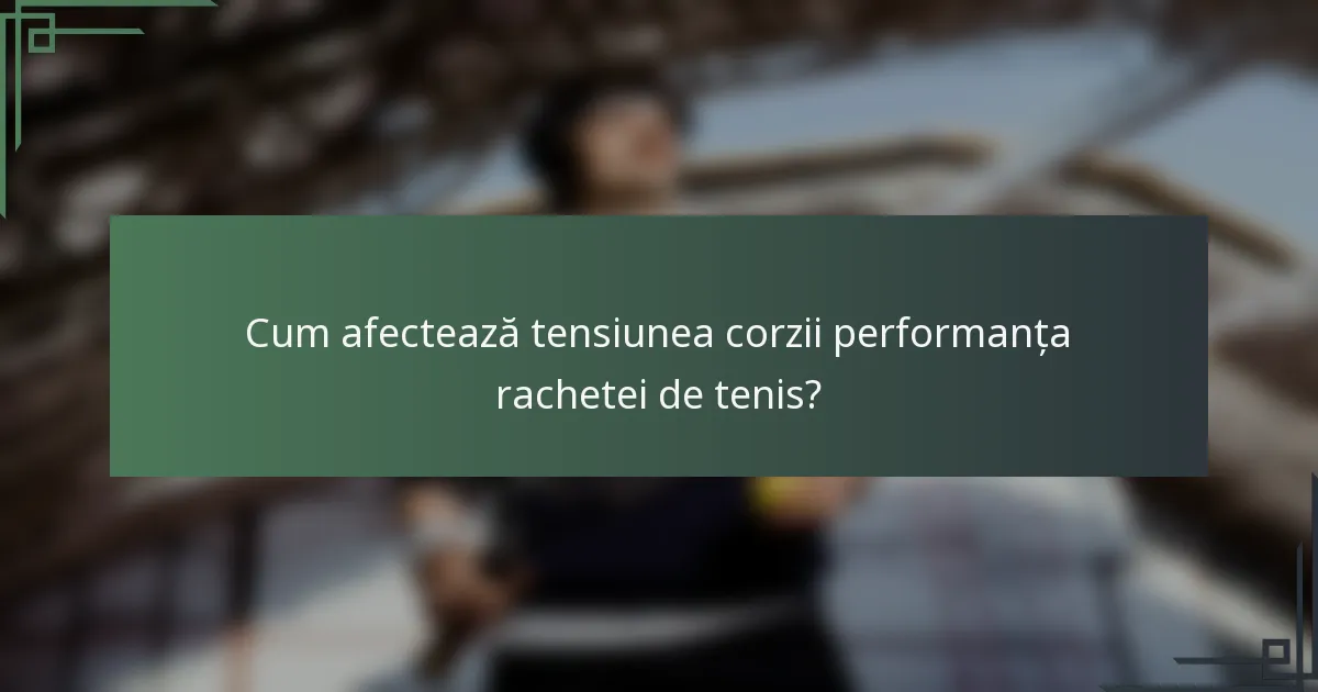 Cum afectează tensiunea corzii performanța rachetei de tenis?