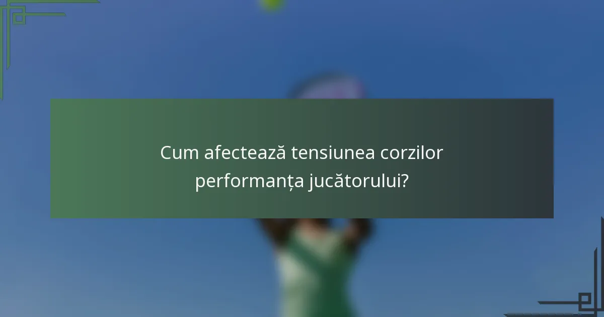 Cum afectează tensiunea corzilor performanța jucătorului?