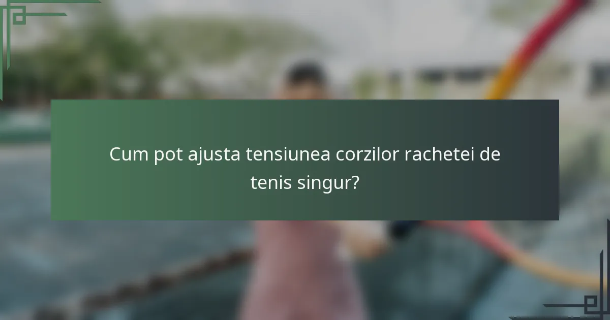 Cum pot ajusta tensiunea corzilor rachetei de tenis singur?
