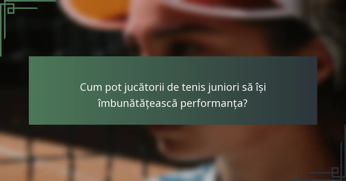 Cum pot jucătorii de tenis juniori să își îmbunătățească performanța?