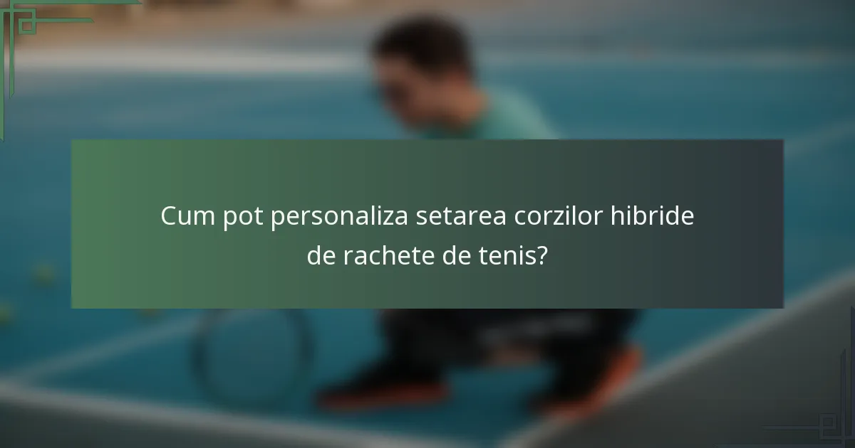 Cum pot personaliza setarea corzilor hibride de rachete de tenis?