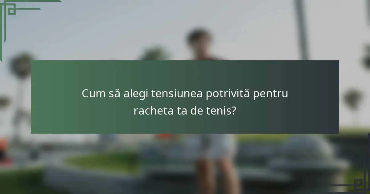 Cum să alegi tensiunea potrivită pentru racheta ta de tenis?