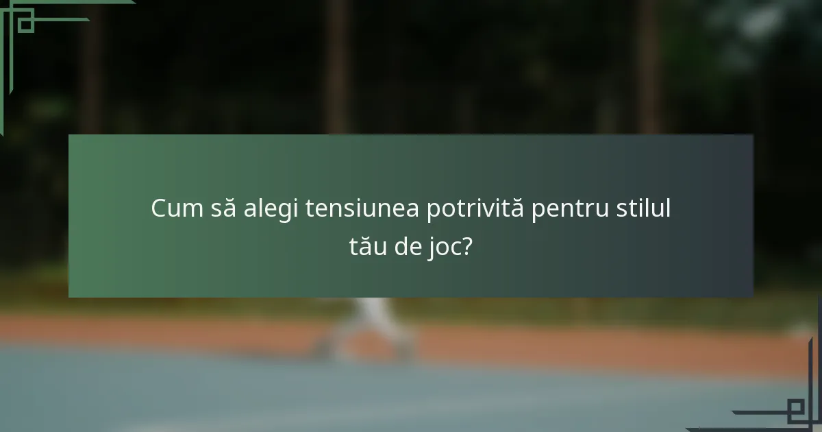 Cum să alegi tensiunea potrivită pentru stilul tău de joc?