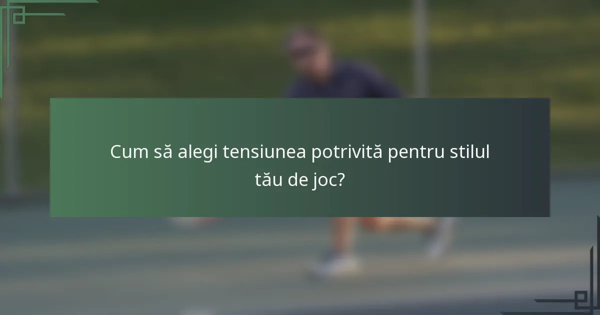 Cum să alegi tensiunea potrivită pentru stilul tău de joc?