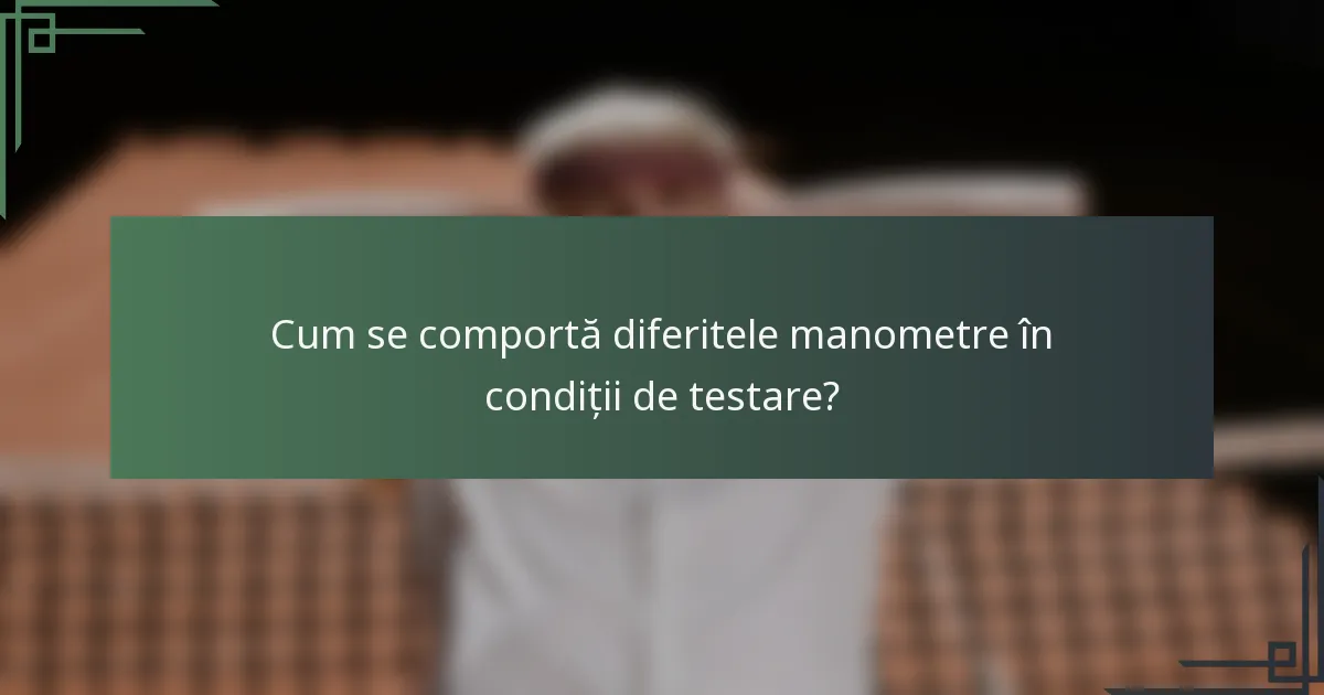 Cum se comportă diferitele manometre în condiții de testare?