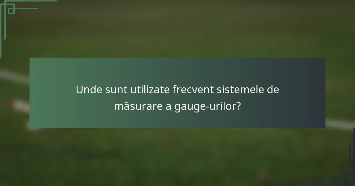 Unde sunt utilizate frecvent sistemele de măsurare a gauge-urilor?